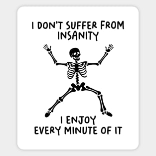 I Do Not Suffer From Insanity. I Enjoy Every Minute Of It Magnet